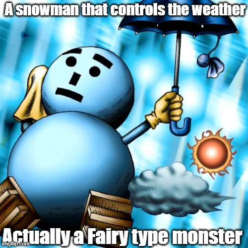 Misleading monster type 53 | A snowman that controls the weather; Actually a Fairy type monster | image tagged in yugioh | made w/ Imgflip meme maker