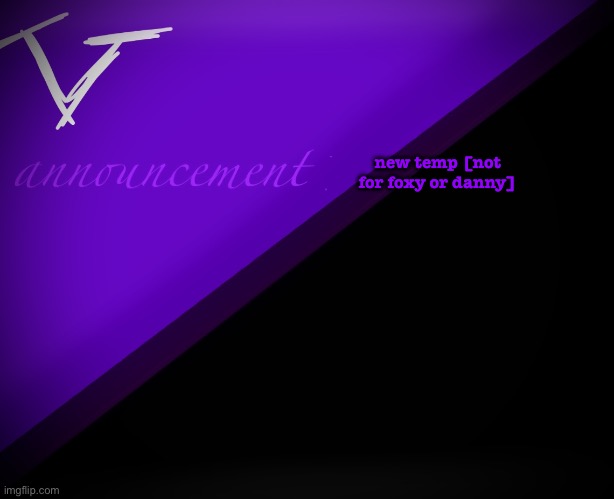 V announcement | new temp [not for foxy or danny] | image tagged in v announcement | made w/ Imgflip meme maker