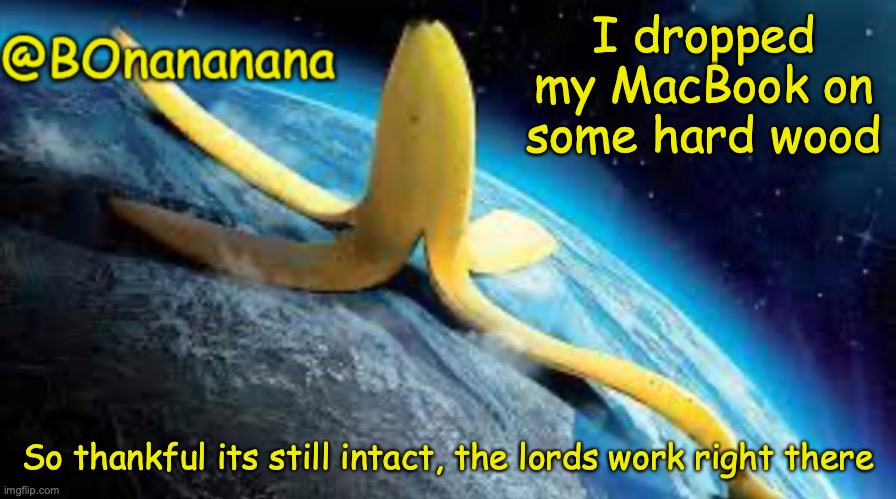 I use the Mac to make memes, not to be destroyed | I dropped my MacBook on some hard wood; So thankful its still intact, the lords work right there | image tagged in bonananana announcement template | made w/ Imgflip meme maker