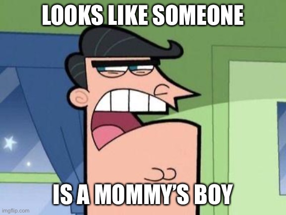 Dinkleberg | LOOKS LIKE SOMEONE IS A MOMMY’S BOY | image tagged in dinkleberg | made w/ Imgflip meme maker