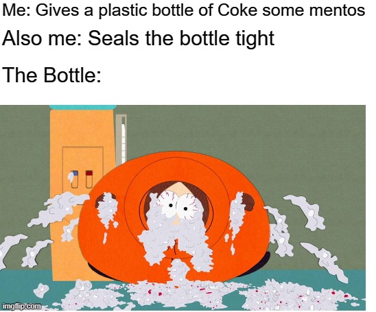 Plastic Coke bottle and Mentos Be like | Me: Gives a plastic bottle of Coke some mentos; Also me: Seals the bottle tight; The Bottle: | image tagged in memes,coke,mentos,south park,kenny | made w/ Imgflip meme maker