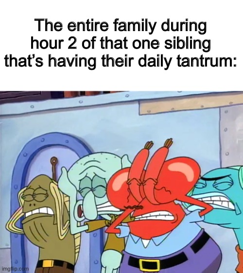 It hurts my ears… badly X_X | The entire family during hour 2 of that one sibling that’s having their daily tantrum: | image tagged in plug ears | made w/ Imgflip meme maker
