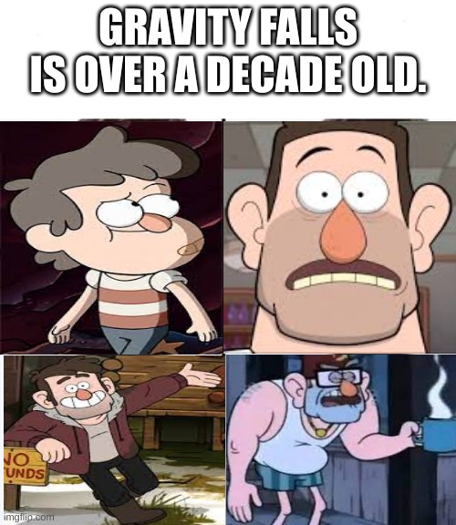 Yes, I used Grunkle Stan | GRAVITY FALLS IS OVER A DECADE OLD. | image tagged in turning old | made w/ Imgflip meme maker