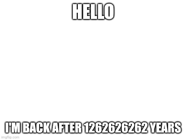 What'd I miss? | HELLO; I'M BACK AFTER 1262626262 YEARS | image tagged in memes,hello there | made w/ Imgflip meme maker