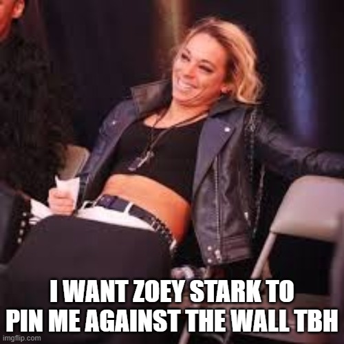 Zoey Stark | I WANT ZOEY STARK TO PIN ME AGAINST THE WALL TBH | image tagged in zoey stark | made w/ Imgflip meme maker
