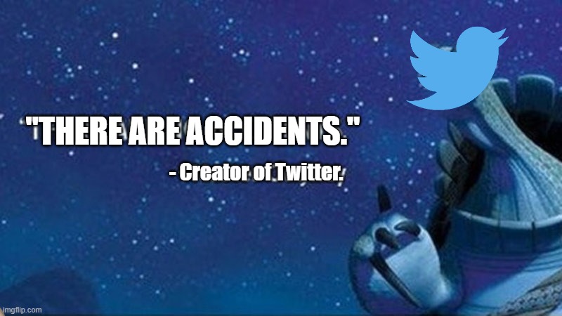 There are no accidents | "THERE ARE ACCIDENTS."; - Creator of Twitter. | image tagged in there are no accidents | made w/ Imgflip meme maker