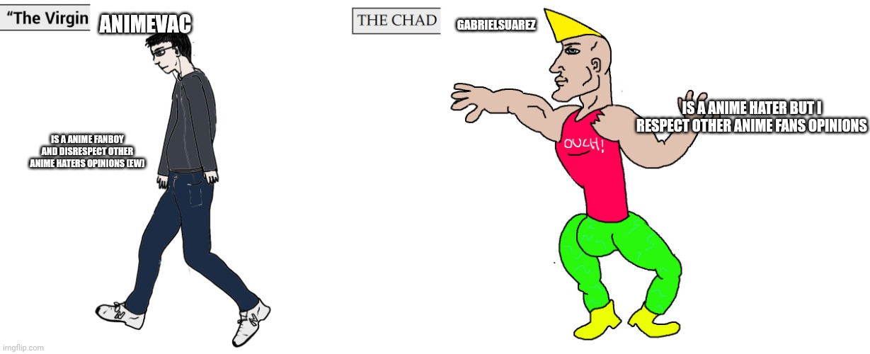 I'm looking at You anime fanboy | ANIMEVAC; GABRIELSUAREZ; IS A ANIME HATER BUT I RESPECT OTHER ANIME FANS OPINIONS; IS A ANIME FANBOY AND DISRESPECT OTHER ANIME HATERS OPINIONS (EW) | image tagged in virgin and chad | made w/ Imgflip meme maker