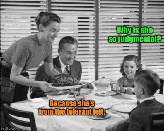 1950s family | Why is she so judgmental? Because she’s from the tolerant left. | image tagged in 1950s family | made w/ Imgflip meme maker