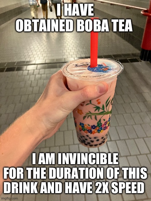 Boba tea ?? | I HAVE OBTAINED BOBA TEA; I AM INVINCIBLE FOR THE DURATION OF THIS DRINK AND HAVE 2X SPEED | made w/ Imgflip meme maker