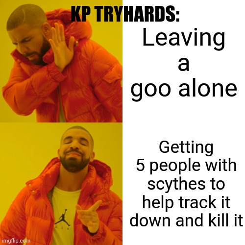 Drake Hotline Bling Meme | KP TRYHARDS:; Leaving a goo alone; Getting 5 people with scythes to help track it down and kill it | image tagged in memes,drake hotline bling,unfunny,kaijuparadise | made w/ Imgflip meme maker