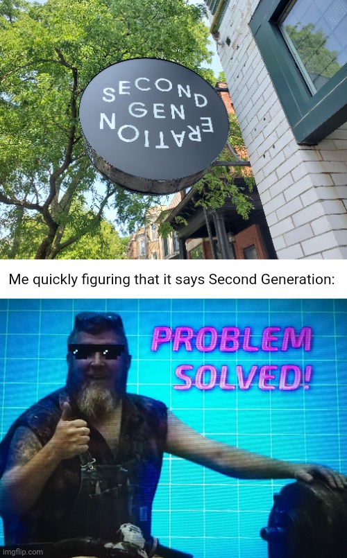 Second Generation | Me quickly figuring that it says Second Generation: | image tagged in problem solved,you had one job,memes,letters,letter,sign | made w/ Imgflip meme maker