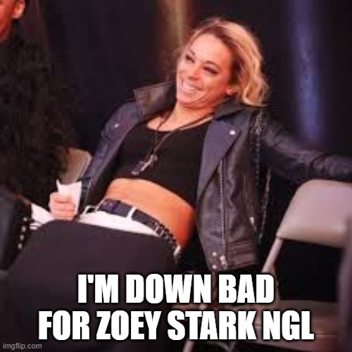 Zoey Stark | I'M DOWN BAD FOR ZOEY STARK NGL | image tagged in zoey stark | made w/ Imgflip meme maker