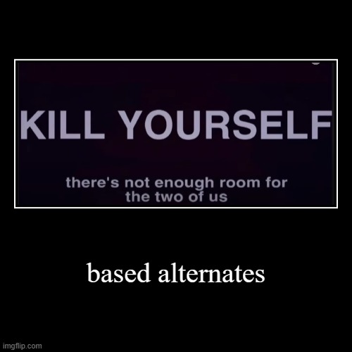 based alternates | | image tagged in funny,demotivationals | made w/ Imgflip demotivational maker