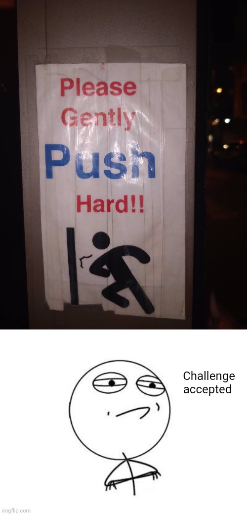"Gently push hard!!!" | Challenge accepted | image tagged in memes,challenge accepted rage face,you had one job,push,hard,pushing | made w/ Imgflip meme maker