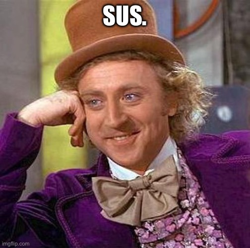 He looks sus. | SUS. | image tagged in memes,creepy condescending wonka | made w/ Imgflip meme maker