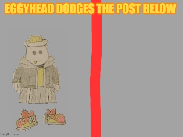 Yes | EGGYHEAD DODGES THE POST BELOW | made w/ Imgflip meme maker