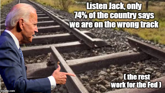 Conductor JOE BRIBEN @ the Helm | Listen Jack, only 74% of the country says we are on the wrong track; ( the rest work for the Fed ) | image tagged in wrong track biden meme | made w/ Imgflip meme maker