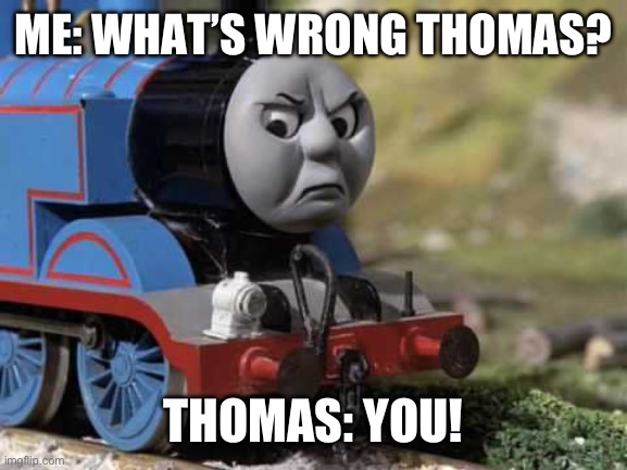 I’ve never seen such rude Manners. | ME: WHAT’S WRONG THOMAS? THOMAS: YOU! | image tagged in angry thomas,thomas the tank engine | made w/ Imgflip meme maker