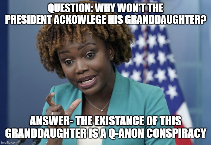Press Secretary Karine Jean-Pierre | QUESTION: WHY WON'T THE PRESIDENT ACKOWLEGE HIS GRANDDAUGHTER? ANSWER- THE EXISTANCE OF THIS GRANDDAUGHTER IS A Q-ANON CONSPIRACY | image tagged in press secretary karine jean-pierre | made w/ Imgflip meme maker