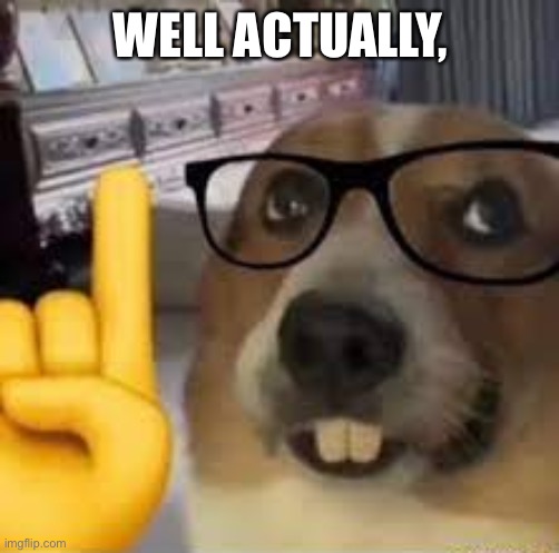 nerd dog | WELL ACTUALLY, | image tagged in nerd dog | made w/ Imgflip meme maker