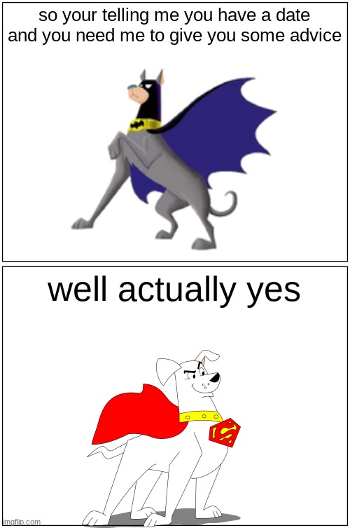 krypto gets advice from ace | so your telling me you have a date and you need me to give you some advice; well actually yes | image tagged in memes,blank comic panel 1x2,dogs,buddies,advice | made w/ Imgflip meme maker