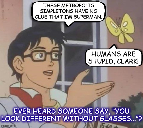 Superman: The College Years | THESE METROPOLIS SIMPLETONS HAVE NO CLUE THAT I’M SUPERMAN. HUMANS ARE STUPID, CLARK! EVER HEARD SOMEONE SAY, “YOU LOOK DIFFERENT WITHOUT GLASSES...”? | image tagged in memes,is this a pigeon,superman,clark kent | made w/ Imgflip meme maker