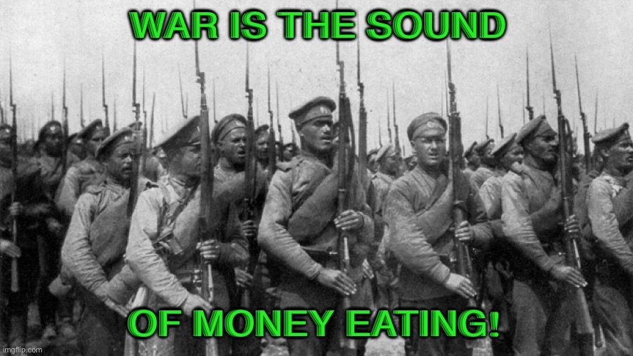 The Sound of Money Eating | WAR IS THE SOUND; OF MONEY EATING! | image tagged in world war | made w/ Imgflip meme maker