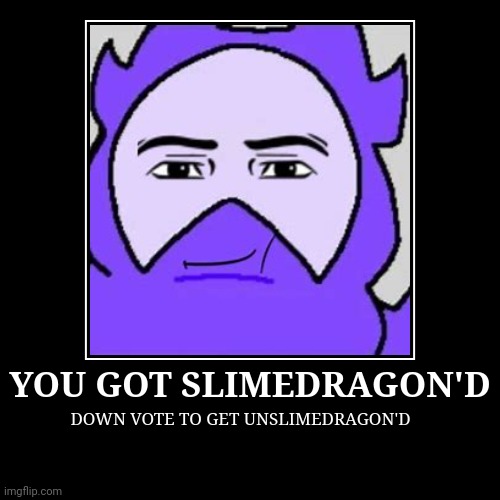 You've been slimedragon'd | YOU GOT SLIMEDRAGON'D | DOWN VOTE TO GET UNSLIMEDRAGON'D | image tagged in unfunny | made w/ Imgflip demotivational maker