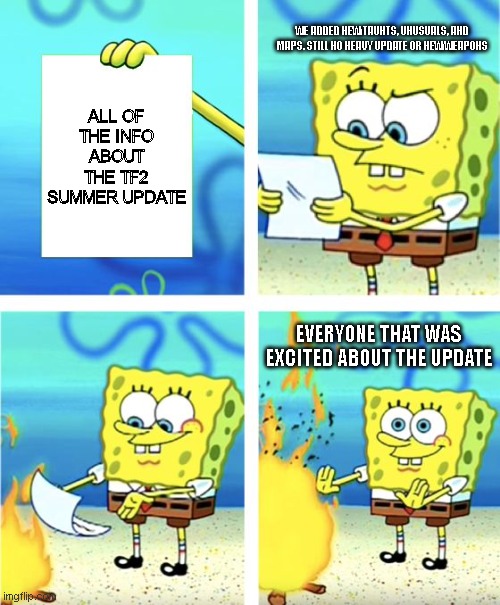 Spongebob Burning Paper | WE ADDED NEW TAUNTS, UNUSUALS, AND MAPS. STILL NO HEAVY UPDATE OR NEW WEAPONS; ALL OF THE INFO ABOUT THE TF2 SUMMER UPDATE; EVERYONE THAT WAS EXCITED ABOUT THE UPDATE | image tagged in spongebob burning paper,tf2,summer,update | made w/ Imgflip meme maker