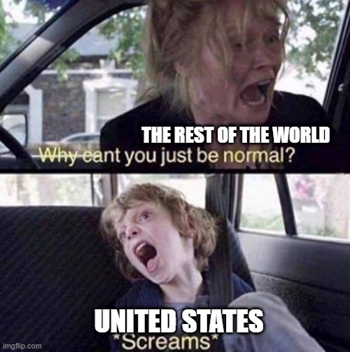 During the rest of the world | THE REST OF THE WORLD; UNITED STATES | image tagged in why can't you just be normal,memes | made w/ Imgflip meme maker