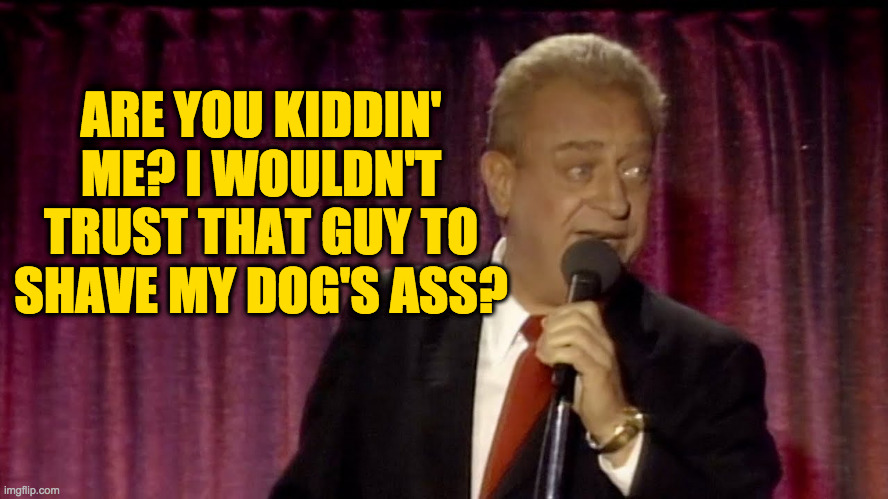 Dangerfield | ARE YOU KIDDIN' ME? I WOULDN'T TRUST THAT GUY TO SHAVE MY DOG'S ASS? | image tagged in dangerfield | made w/ Imgflip meme maker