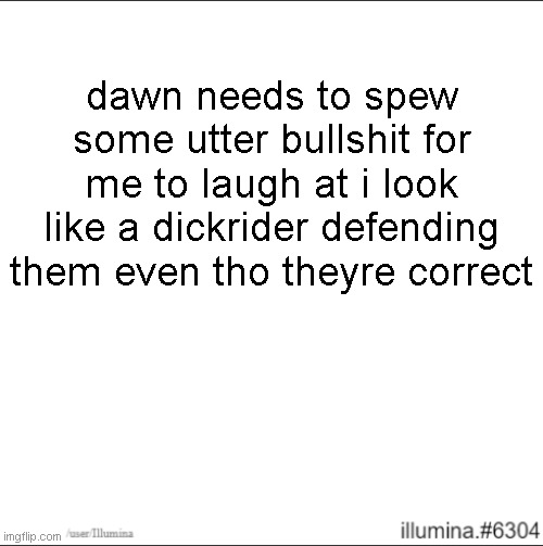 dawn needs to spew some utter bullshit for me to laugh at i look like a dickrider defending them even tho theyre correct | made w/ Imgflip meme maker