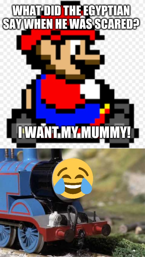 Jokes. | WHAT DID THE EGYPTIAN SAY WHEN HE WAS SCARED? I WANT MY MUMMY! | image tagged in angry thomas,jokes | made w/ Imgflip meme maker