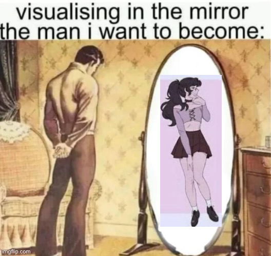 . | image tagged in visualising in the mirror the man i want to become | made w/ Imgflip meme maker