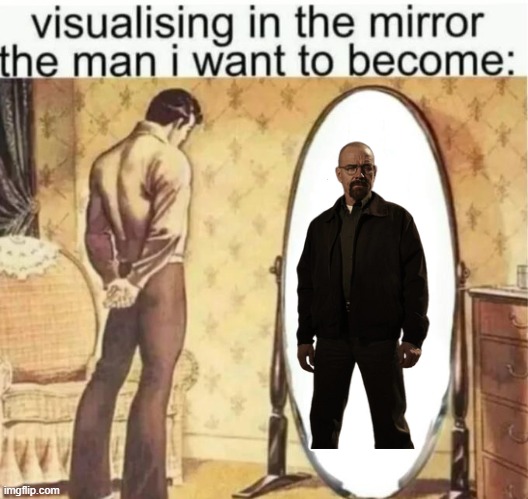 Visualising in the mirror the man i want to become: | image tagged in visualising in the mirror the man i want to become | made w/ Imgflip meme maker