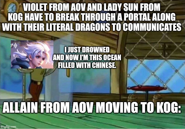 Plot hole | VIOLET FROM AOV AND LADY SUN FROM KOG HAVE TO BREAK THROUGH A PORTAL ALONG WITH THEIR LITERAL DRAGONS TO COMMUNICATES; I JUST DROWNED AND NOW I'M THIS OCEAN FILLED WITH CHINESE. ALLAIN FROM AOV MOVING TO KOG: | image tagged in spongebob enter krusty krab,allain,aov | made w/ Imgflip meme maker