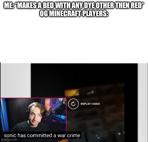 Limenade - Sonic has commited a war crime | ME: *MAKES A BED WITH ANY DYE OTHER THEN RED*
OG MINECRAFT PLAYERS: | image tagged in limenade - sonic has commited a war crime | made w/ Imgflip meme maker