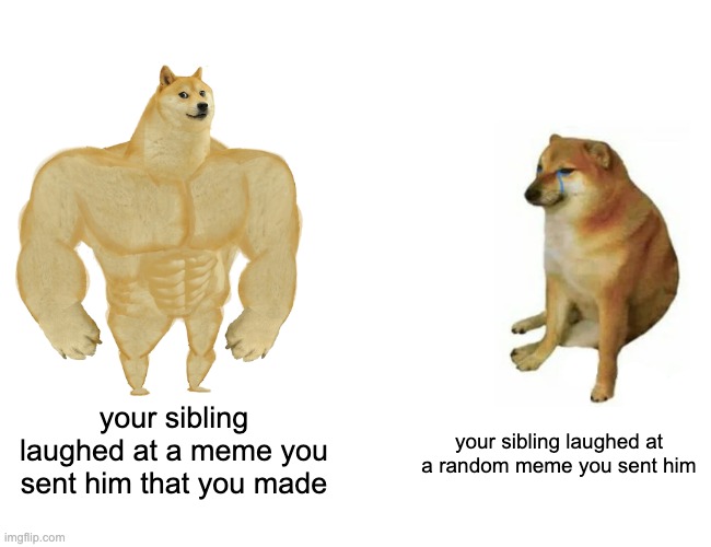 Buff Doge vs. Cheems | your sibling laughed at a meme you sent him that you made; your sibling laughed at a random meme you sent him | image tagged in memes,buff doge vs cheems | made w/ Imgflip meme maker