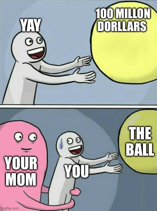 Running Away Balloon | YAY; 100 MILLON DORLLARS; THE BALL; YOUR MOM; YOU | image tagged in memes,running away balloon | made w/ Imgflip meme maker