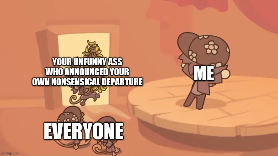 Random Meme | YOUR UNFUNNY ASS WHO ANNOUNCED YOUR OWN NONSENSICAL DEPARTURE; ME; EVERYONE | image tagged in random tag | made w/ Imgflip meme maker