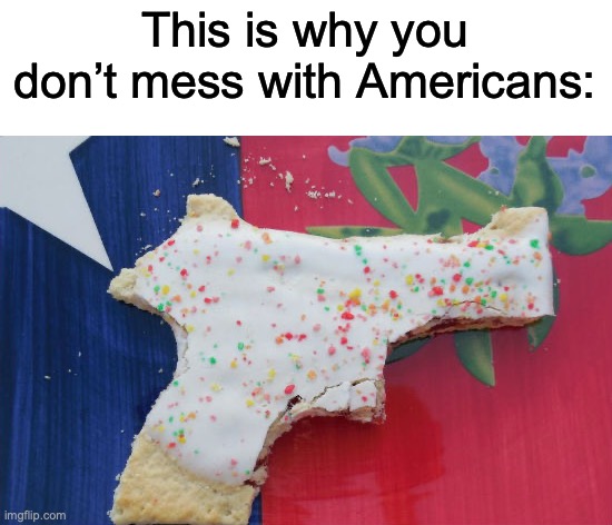 AMERICA, F*** YEA | This is why you don’t mess with Americans: | image tagged in pop tart gun | made w/ Imgflip meme maker