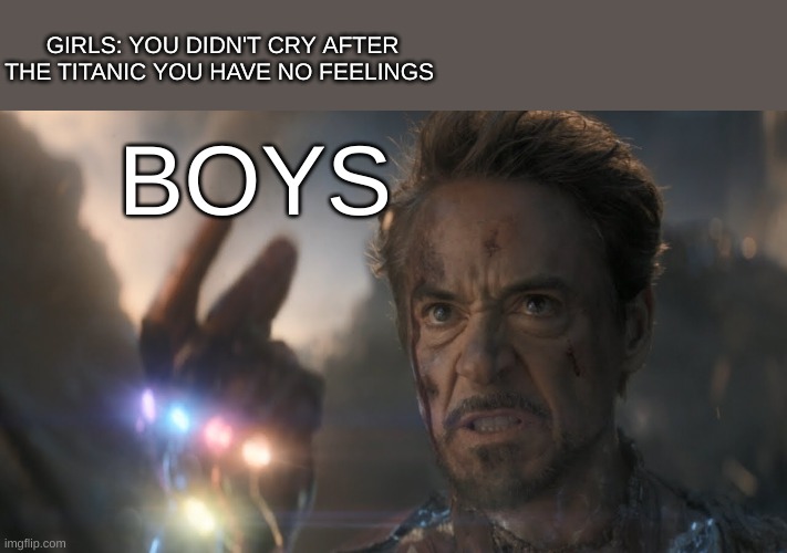 R.I.P Tony stark | GIRLS: YOU DIDN'T CRY AFTER THE TITANIC YOU HAVE NO FEELINGS; BOYS | image tagged in and i am iron man | made w/ Imgflip meme maker