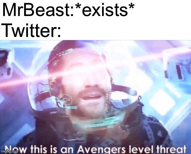 Now this is an avengers level threat | MrBeast:*exists*; Twitter: | image tagged in now this is an avengers level threat,mrbeast,twitter | made w/ Imgflip meme maker