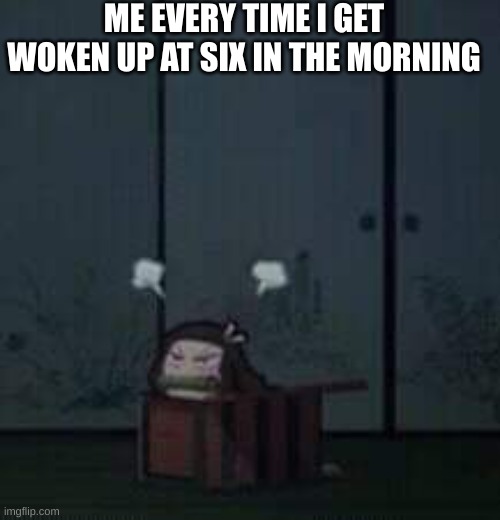 GODAMIT I was dreaming of Cheese | ME EVERY TIME I GET WOKEN UP AT SIX IN THE MORNING | image tagged in demon slayer nezuko | made w/ Imgflip meme maker