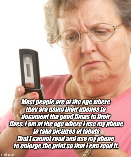 Cell phones use | Most people are at the age where 
they are using their phones to 
document the good times in their 
lives. I am at the age where I use my phone
to take pictures of labels
that I cannot read and use my phone 
to enlarge the print so that I can read it. | image tagged in old cell phone,old people,smart | made w/ Imgflip meme maker