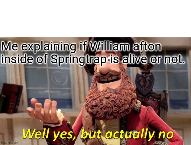 Well Yes, But Actually No Meme | Me explaining if William afton inside of Springtrap is alive or not. | image tagged in memes,well yes but actually no | made w/ Imgflip meme maker