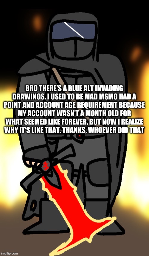 no way | BRO THERE’S A BLUE ALT INVADING DRAWINGS. I USED TO BE MAD MSMG HAD A POINT AND ACCOUNT AGE REQUIREMENT BECAUSE MY ACCOUNT WASN’T A MONTH OLD FOR WHAT SEEMED LIKE FOREVER, BUT NOW I REALIZE WHY IT’S LIKE THAT. THANKS, WHOEVER DID THAT | image tagged in no way | made w/ Imgflip meme maker