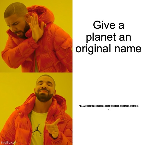 WHY | Give a planet an original name; “drake-39520402949203033010394950300949594493949034046 c | image tagged in memes,drake hotline bling,planet | made w/ Imgflip meme maker