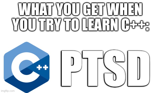 cPTSD | WHAT YOU GET WHEN YOU TRY TO LEARN C++:; PTSD | image tagged in programming,c | made w/ Imgflip meme maker
