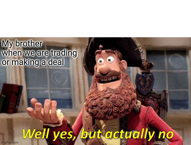 Well Yes, But Actually No | My brother when we are trading or making a deal | image tagged in memes,well yes but actually no | made w/ Imgflip meme maker